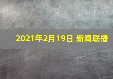 2021年2月19日 新闻联播